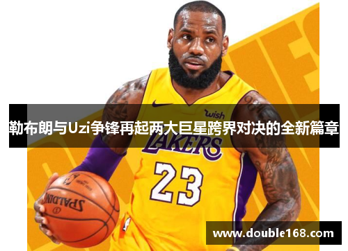 勒布朗与Uzi争锋再起两大巨星跨界对决的全新篇章