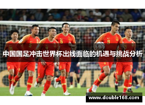 中国国足冲击世界杯出线面临的机遇与挑战分析