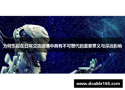 为何东超在日常交流语境中具有不可替代的重要意义与深远影响 为何东超在日常交流语境中具有不可替代的重要意义与深远影响