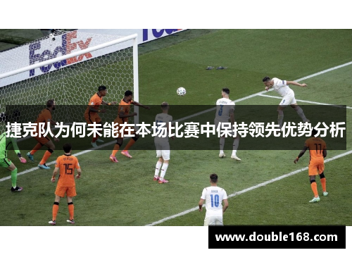捷克队为何未能在本场比赛中保持领先优势分析 捷克队为何未能在本场比赛中保持领先优势分析