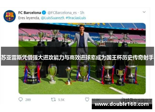 苏亚雷斯凭借强大进攻能力与高效进球率成为国王杯历史传奇射手 苏亚雷斯凭借强大进攻能力与高效进球率成为国王杯历史传奇射手
