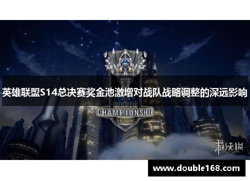 英雄联盟S14总决赛奖金池激增对战队战略调整的深远影响 英雄联盟S14总决赛奖金池激增对战队战略调整的深远影响