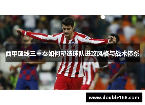 西甲锋线三重奏如何塑造球队进攻风格与战术体系