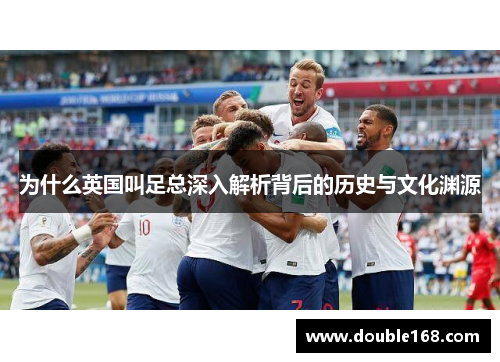 为什么英国叫足总深入解析背后的历史与文化渊源