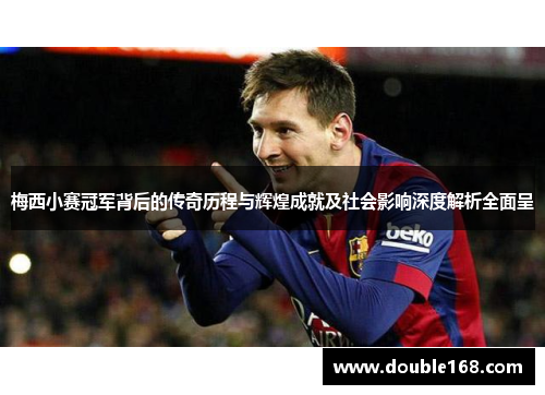 梅西小赛冠军背后的传奇历程与辉煌成就及社会影响深度解析全面呈 梅西小赛冠军背后的传奇历程与辉煌成就及社会影响深度解析全面呈