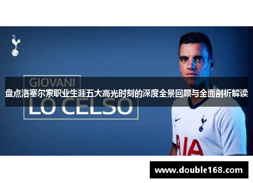 盘点洛塞尔索职业生涯五大高光时刻的深度全景回顾与全面剖析解读 盘点洛塞尔索职业生涯五大高光时刻的深度全景回顾与全面剖析解读